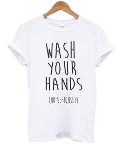 wash your hands t shirt