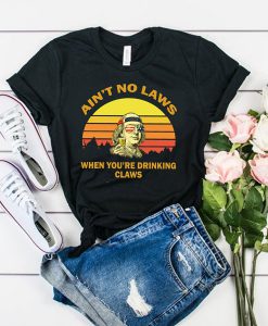 Aint No Laws When Your Drinking Claws t shirt