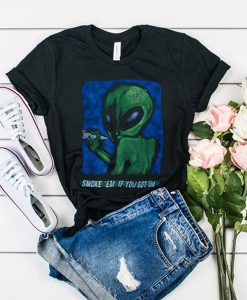 Alien Smoke em if you got em t shirt