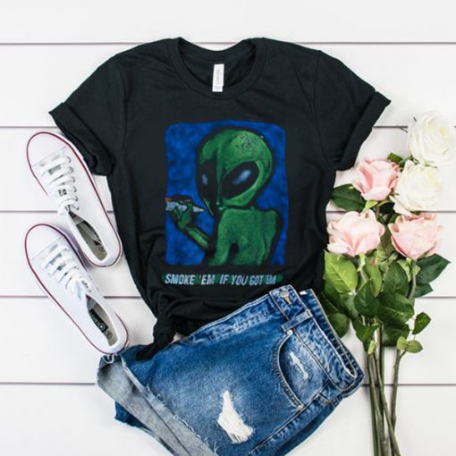 Alien Smoke em if you got em t shirt