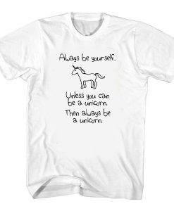 Always Be Yourself Unless You Can Be A Unicorn t shirt