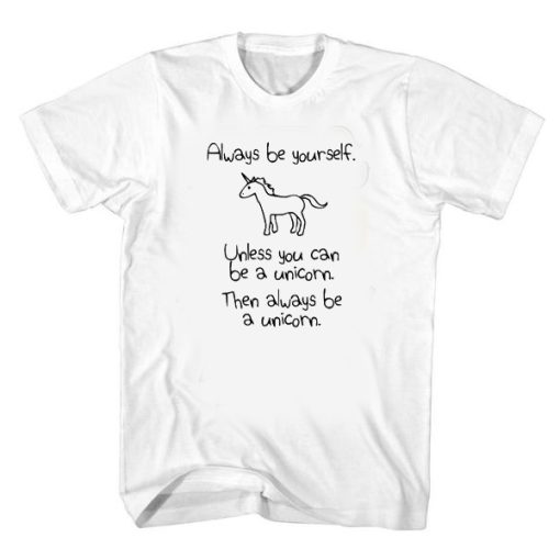 Always Be Yourself Unless You Can Be A Unicorn t shirt