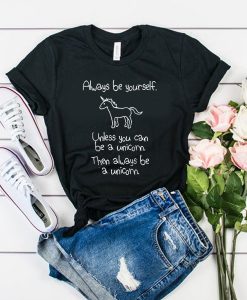 Always Be Yourself Unless You Can Be A Unicorn t shirt