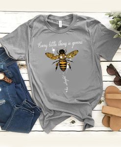 Bee Every Little Thing Is Gonna Be Alright t shirt