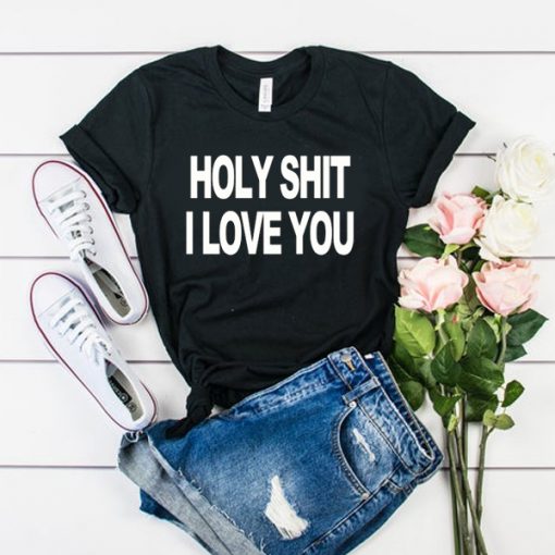 Holy Shit I Love You t shirt