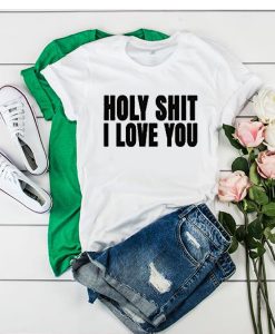 Holy Shit I Love You tshirt