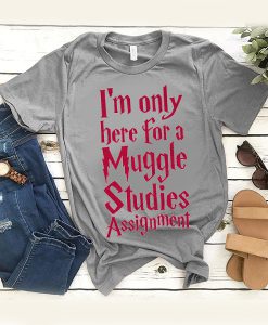 I'm Only Here For A Muggle Studies Assignment t shirt