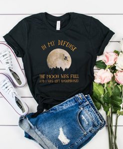 In My Defense The Moon Was Full And I Was Left Unsupervised t shirt