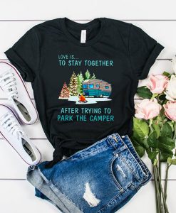 Love is to stay together after trying to park the camper t shirt