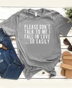 Please Don't Talk To Me I Fall In Love So Easily t shirt