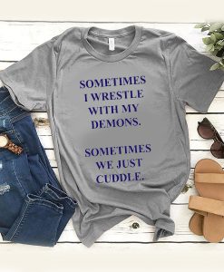 Sometimes I Wrestle With My Demons Sometimes We Just Cuddle t shirt