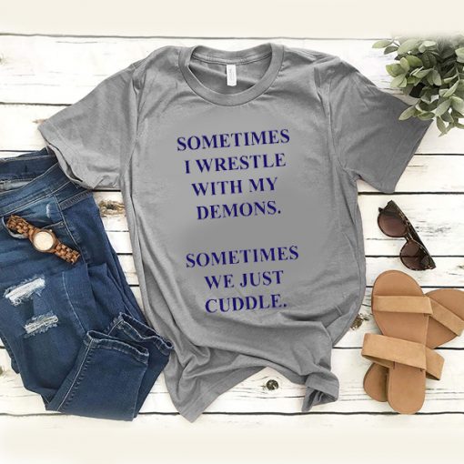 Sometimes I Wrestle With My Demons Sometimes We Just Cuddle t shirt