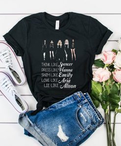 Think like Spencer dress like Hanna swim like Emily love like Aria lie like Alison PLL t shirt