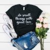 do small things with great love t shirt
