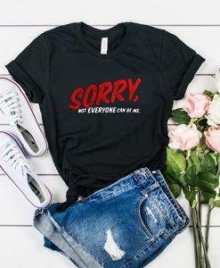 Sorry Not Everyone Can Be Me t shirt