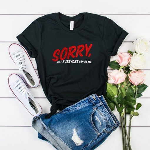 Sorry Not Everyone Can Be Me t shirt