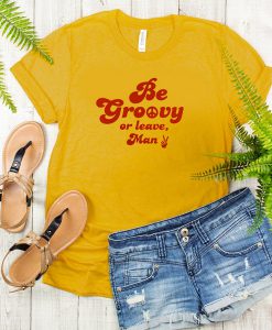 Be Groovy Or Leave Man t shirt