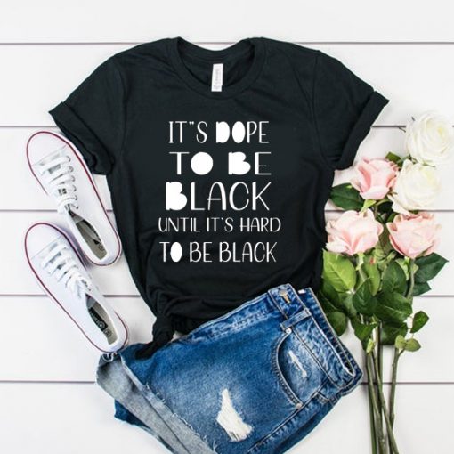 It's dope to be black until it’s hard to be black t shirt