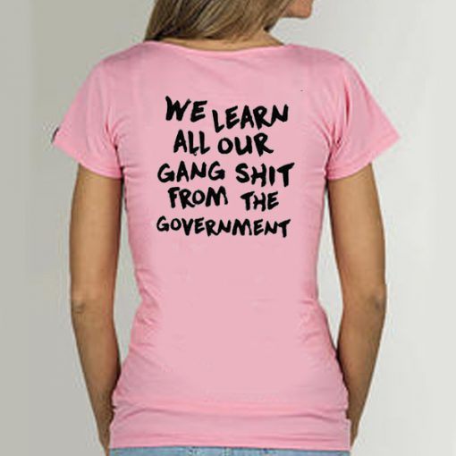 We Learn All Our Gang Shit From the Government t shirt