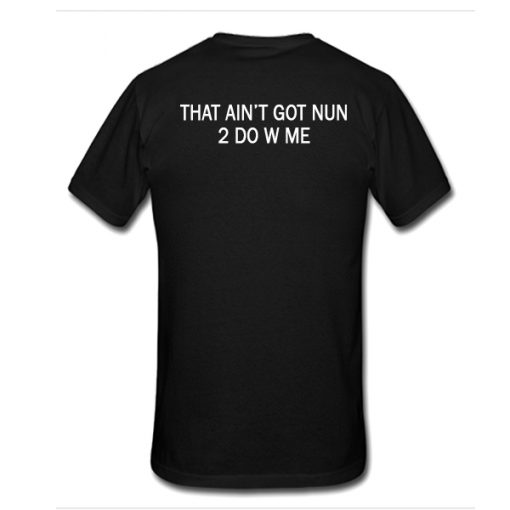 That Ain't Got Nun 2 Do W Me t shirt