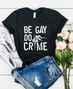 Be Gay Do Crimes t shirt