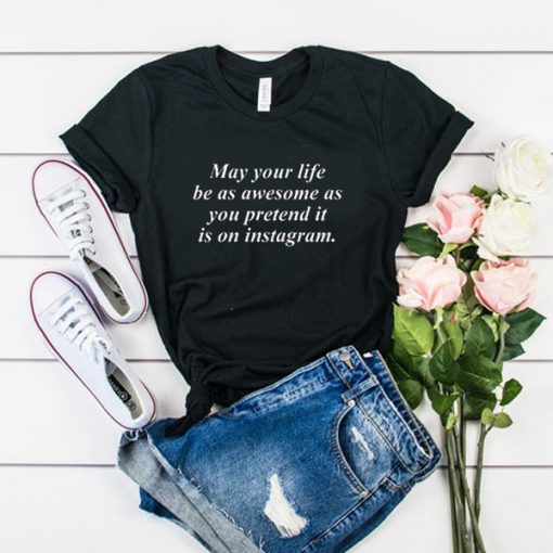 may your life be as awesome as you pretend it is on instagram tshirt