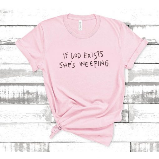 If God Exists She's Weeping t shirt