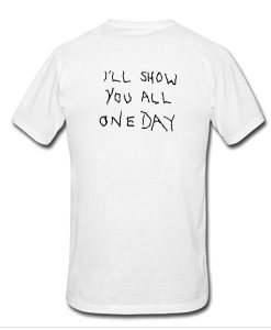 I'll Show You All One Day t shirt