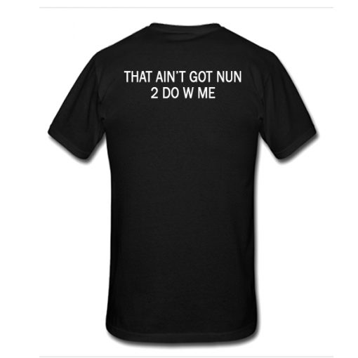 That Ain't Got Nun 2 Do W Me tshirt