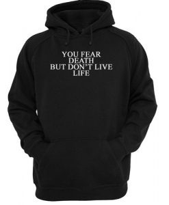 You Fear Death But Don't Live Life hoodie