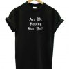 Are We Having Fun Yet t shirt