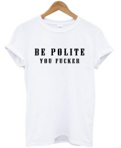 Be Polite You Fucker Funny Mind Your Manners t shirt