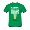 Elf Santa's Coming! I Know Him t shirt