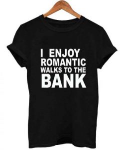 I Enjoy Romantic Walks To The Bank t shirt