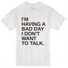 I’m Having A Bad Day I Don’t Want To Talk t shirt