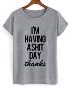 Im Having A Shit Day Thanks t shirt