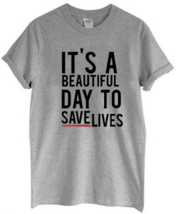 It’s A Beautiful Day To Save Lives Graphic t shirt