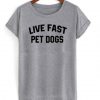 Live Fast Pet Dogs t shirt