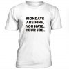 Mondays Are Fine, You Hate, Your Job t shirt