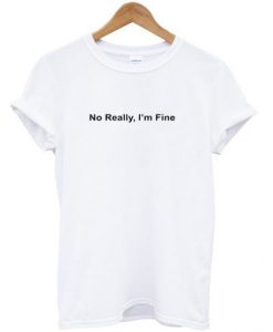 No Really I’m Fine t shirt