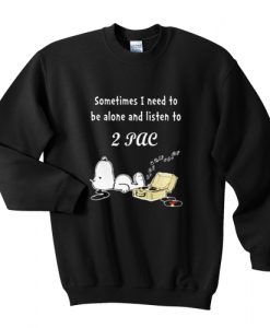 Snoopy sometimes I need to be alone and listen to 2Pac sweatshirt