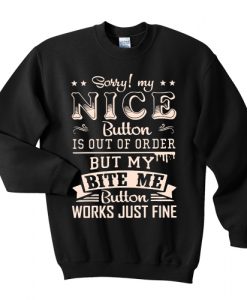 Sorry My Nice Button Is Out Of Order But My Bite Me Button Works t shirtSorry My Nice Button Is Out Of Order But My Bite Me Button Works sweatshirt