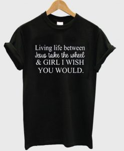 living life between jesus take the wheel t shirt