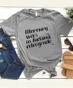 mercury was in fucking retrograde t shirt