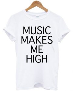 music makes me high t shirt