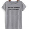 punch me in the face i need to feel alive t shirt