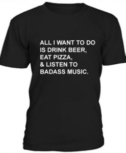 All I Want To Do Is Drink Beer Eat Pizza t shirt