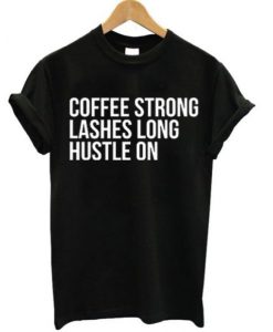 Coffee Strong Lashes Long Hustle On t shirt