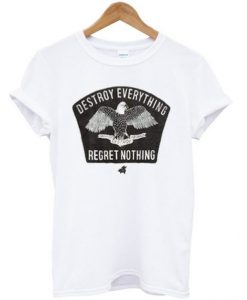 Destroy Everything Regret Nothing t shirt