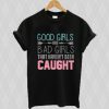 Good Girls Are Bad Girls That Haven’t Been Caught t shirt